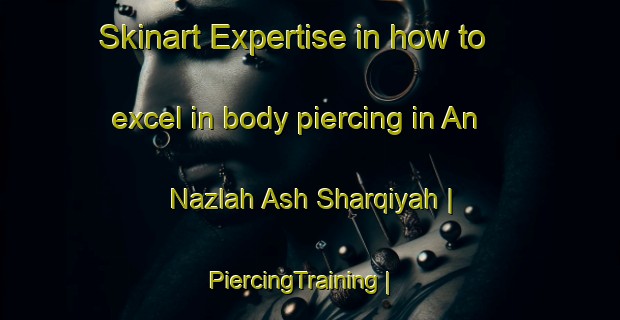 Skinart Expertise in how to excel in body piercing in An Nazlah Ash Sharqiyah | PiercingTraining | PiercingClasses | SkinartTraining-State of Palestine